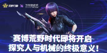 荒野大陆即将全面进入赛博朋克时代，探究人与机械的终极意义！