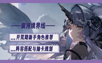 【银河境界线】开荒期新手角色推荐 新手节奏榜 阵容搭配与抽卡规划