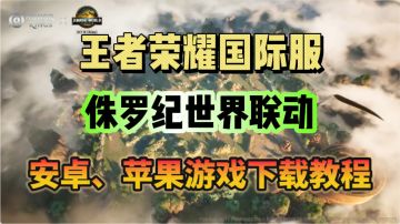 王者国际服x侏罗纪世界 联动明日上线！游戏下载教程分享！