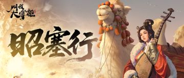 版本前瞻｜昭君出塞定安宁，异兽现世燃战场