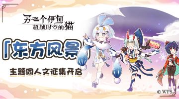 社区活动丨「东方风景」主题同人文征集活动开启！投稿作品领稀有周边！