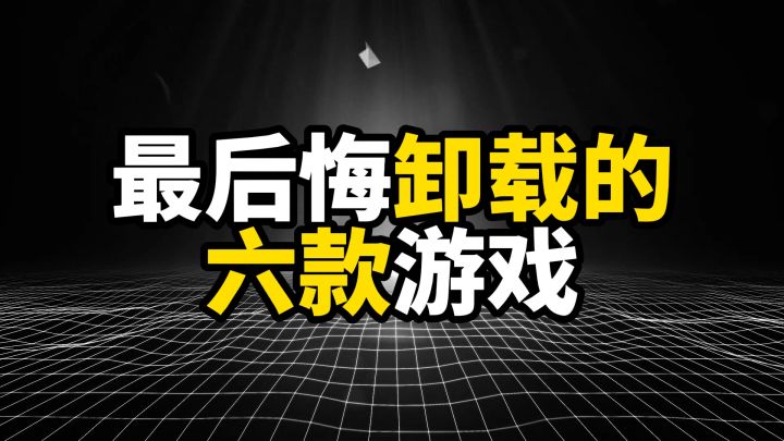 盘点最后悔卸载的六款游戏，第一名删了连反悔都没机会截图