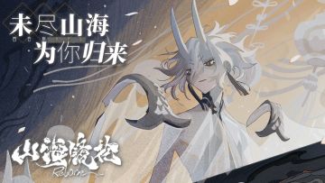 【有奖活动】《山海镜花》回归首曝PV，未尽山海为你归来