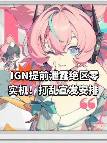 IGN提前泄露绝区零实机！打乱宣发安排