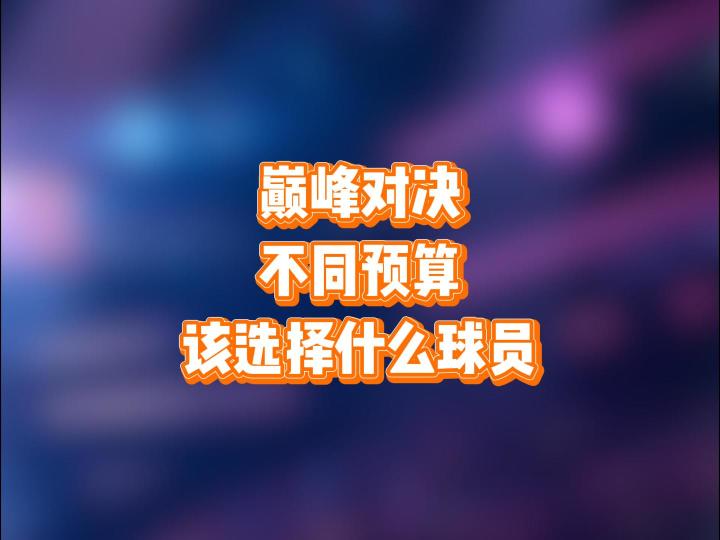 巅峰对决,不同预算,该选择什么球员截图