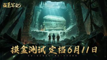 《盗墓笔记》手游「摸金测试」定档6月11日，携铁三角共闯秘境！