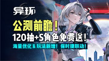【异环】公测前瞻！爆炸福利来袭！海量新增和优化！保时捷联动！