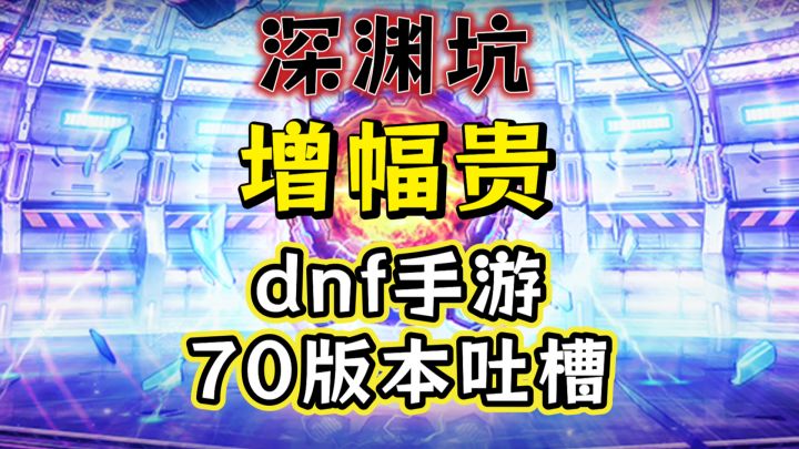 dnf手游70版本玩后总结吐槽,深渊增幅真的心累截图