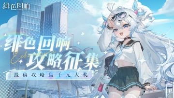 （已开奖）《绯色回响》公测开服攻略征集活动开启！参与赢千元大奖、精美周边等好礼