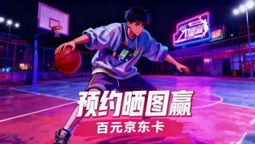 【有奖活动】《全民大灌篮》预约晒图抽百元京东卡