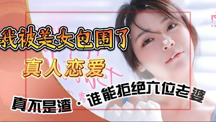 破产富二代被6女神倒追!真人恋爱游戏让单身狗破防了截图
