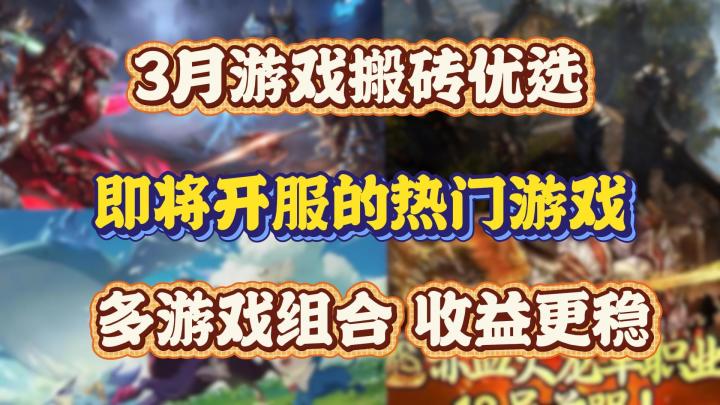 3月游戏搬砖优选,即将开服的热门游戏,多游戏组合,收益更稳截图