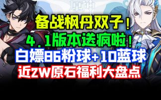 4.1白嫖96抽！轻松白嫖水神！4.1原石获取途径汇总！前瞻300原石兑换码！【原神】那维莱特莱欧斯利温迪胡桃枫丹庭深境螺旋芙宁娜新地图角色强度角色卡池