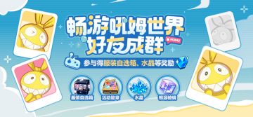 【公告】畅游吼姆世界：好友成群丨参与得服装自选箱、水晶等奖励