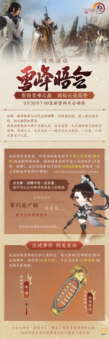 碧落寒霜引孤鸿，江湖侠影踏苍茫！新资料片预热剧情活动、迎新赛季全民冲刺活动将于9月30日上线！
◆ 预热剧情活动：完成剧情任务可得16000品腰坠等奖励；参与区域事件积累代币还可兑换背部挂件【金珠聚财】与前缀称号【冰峰】等丰富奖励！
◆ 赛季末冲刺活动：多项玩法缤纷助力，加速冲刺备战新赛季！
