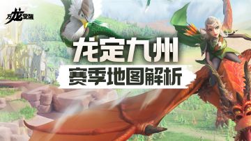 东方秘境降临！【龙定九州】赛季全地图抢先拆解，带你抢占先机！