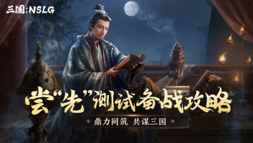 代号《三国：NSLG》尝"先"测试官方备战攻略索引贴