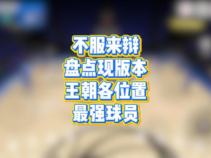 现版本王朝各位置最强球员大盘点,不服我们评论区来辩截图