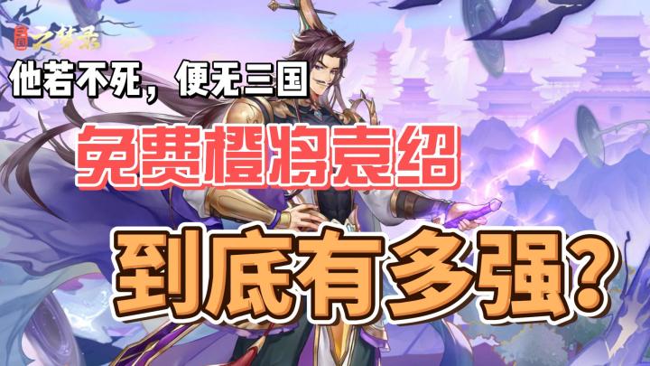他若不死，便无三国，免费橙将天花板袁绍到底有多强？截图