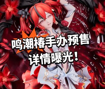 鸣潮椿手办预售 详情曝光！