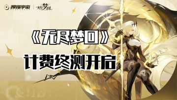 《无尽梦回》计费终测今日开启，直接整顿二游市场！