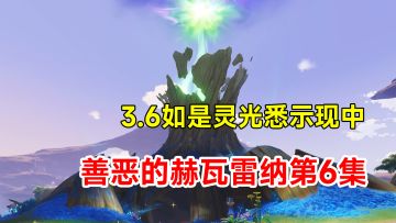 【原神】3.6世界任务善恶的赫瓦雷纳第6集！如是灵光悉示现中