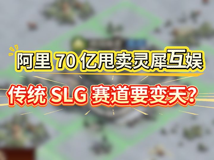 阿里70亿甩卖灵犀互娱，传统SLG赛道要变天？截图