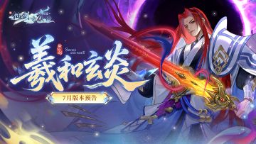 羲和玄炎，七月版本预告如期而至！