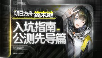 【明日方舟：终末地】公测入坑指南-先导篇