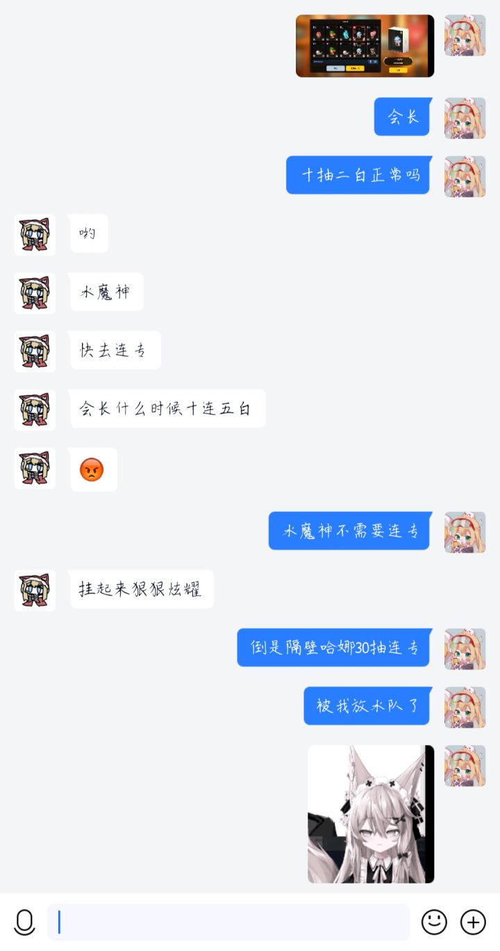 不懂就问,十抽两个水魔神是什么水平(
——————————————————
解释一下
朱莉神说我抽到的是水魔神(实际上是哈娜,这个是水魔神专武的延伸梗,哈娜和水魔神的专武很像,所以有些人故意管哈娜专叫魔神专,管魔神专叫哈娜专),所以我顺着梗说隔壁哈娜(实际上是水魔神)三十抽连专了截图