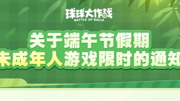 《球球大作战》关于端午节假期未成年人游戏限时的通知！