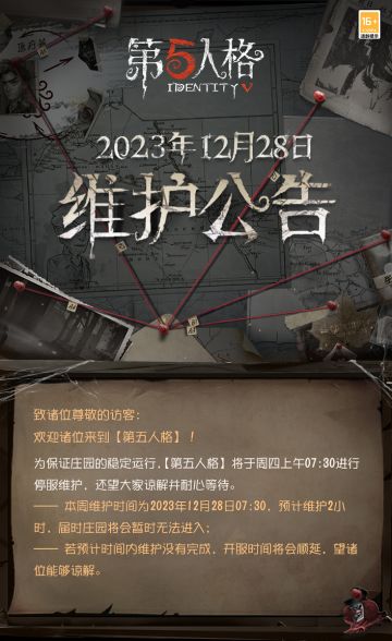 2023年12月28日维护公告：
——第五人格 ×三丽鸥大明星联动第一弹开启；
——2024元旦活动开启；
——深渊系列时装返场；
——演绎之星【奇珍时装】昆虫学者-菲丽丝上架商城；
­——演绎之星【奇珍时装】雕刻家-克拉拉上架商城；
—— 2023IVL夏季赛冠军-GG战队的专属随从，成都GG·2023夏上架商城；
更多内容请点击长图了解~
#第五人格维护公告##第五人格#