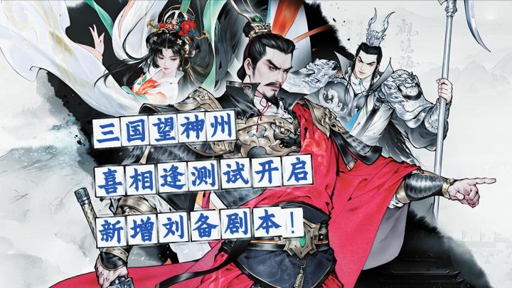 新增刘备剧本!三国望神州“喜相逢”测试已经开启!资格先到先得截图