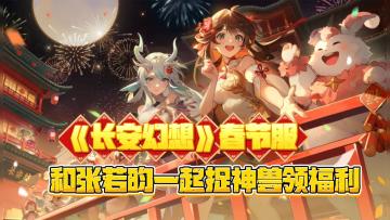 🏮《长安幻想》春节服重磅福利🏮和张若昀一起捉神兽领福利🧧