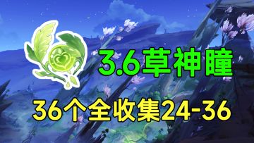 【原神】3.6须弥沙漠36个草神瞳全收集！24-36