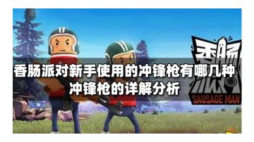香肠派对新手使用的冲锋枪有哪几种 冲锋枪的详解分析
香肠派对新手使用的冲锋枪有哪几种 冲锋枪的详解分析