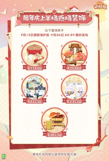 ◇往期装饰限时返场◇
欢聚的庆典充满着热闹的气氛，精致的礼物饱含诚挚的心意。簇拥的花束中，蕴含着对往昔回忆的珍藏，对未来岁月的期望与对三载相伴的感谢。往期装饰即将限时返场，请喜欢的家主不要错过啦！
※ 获取方式
家主可通过商店购买获取
※ 周年庆上半场返场装饰
·返场时间：9月13日更新维护后—9月24日23:59
·返场装饰：「雍雅茶会礼」、「有凤来仪礼」 、「月凌虎啸礼」、「极星追熠礼」 、「