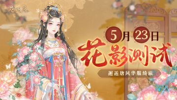 花影测试 | 《花满唐》删档付费测试5月23日即将开启！