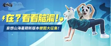 【有奖征集】在？看看脑洞！妄想山海暑期新版本梗图大征集！