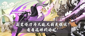 【超！思路来了06】还觉得刀马又脆又弱是摆设？看看这样的搭配！