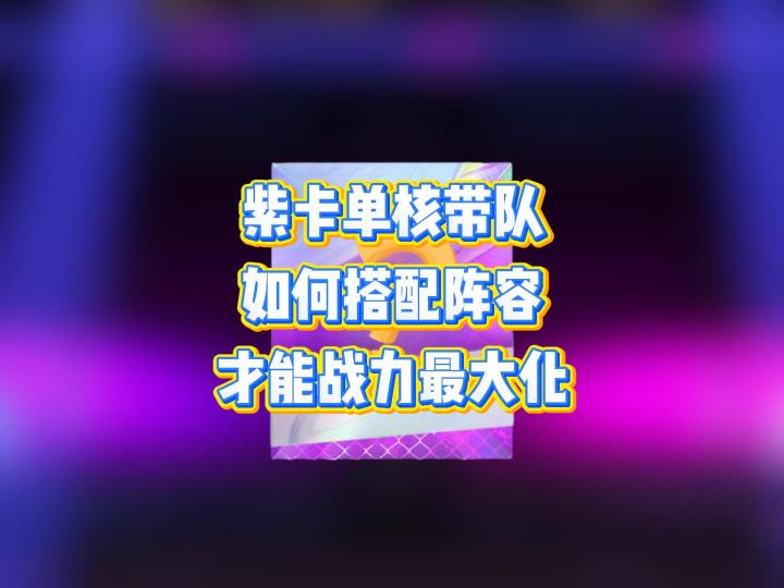 如果只有一张紫卡单核带队,如何搭配阵容才能战力最大化截图