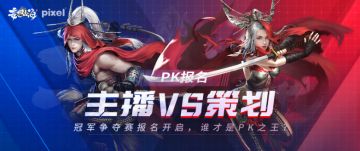 【PK报名】主播VS策划，冠军争夺赛报名开启，谁才是PK之王？