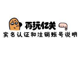 《再玩亿关》实名认证和注销账号说明