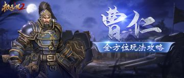 【先机攻略】范围减伤、冲锋击退！曹仁全方位玩法攻略