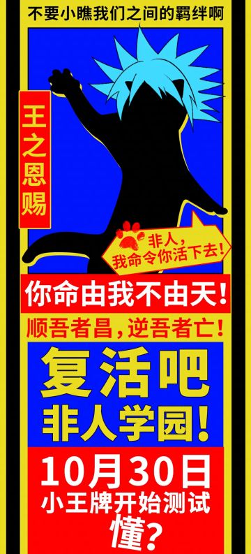 #非人学园 
“报告小王，非人学园还活着。”
“哦？这么耐活？那本王就帮它一把！“
小王猫爪一动，签下投资合同，嘴角勾起一抹邪魅狂狷之笑：
“拯救世界的话，应该很有趣吧。“
一个优雅转身披上战袍，小王喵跃上窗台，发出号令：
“跟随本王一起，驱散黑暗！
复活吧，非人学园！”