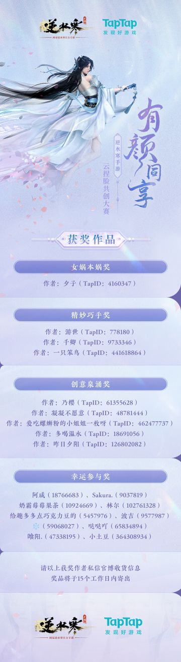 【逆水寒手游云捏脸共创大赛】结果公布，恭喜@夕子、@游世、@千卿等共计19位同门获奖，感谢各位同门的踊跃参与！
后续奖励发放将由TapTap官方通过【消息推送】方式联系获奖同门，请大家于7月7日前提供相关信息，逾期将被视为自动放弃~
大宋缘起，信使和大家一起期待明天的全平台公测！