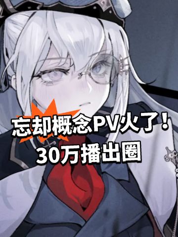 忘却概念PV火了！30万播出圈