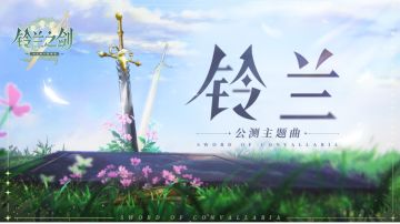 《铃兰之剑》公测主题曲【铃兰】:这是属于你我共同的胜利！