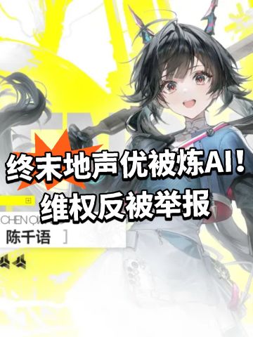 终末地声优被炼AI！维权反被举报
