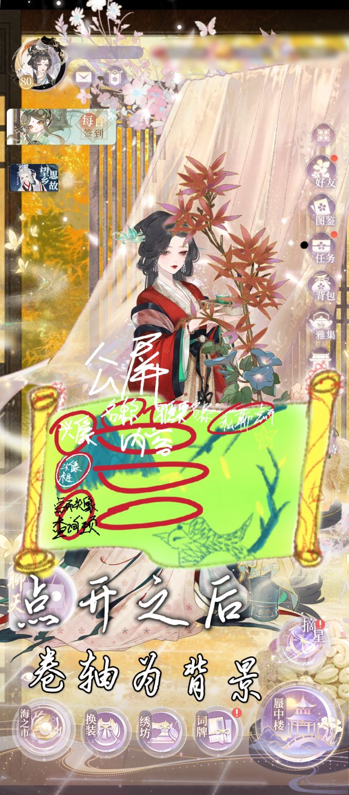 仅个人见解及分享
优化小建议
#万世镜#
图一:麽了很久的聊天,纯想开个聊天,镜子你活了啊!你要知道你活了~我们这一路走来真的不容易~我的建议是加在左下角,例如图上那个聊天,这边比较方便,也有空余的地方,咱们毕竟是古风篇的,所以想着聊天的小标识可以用书简,或者古书,展开之后用一个卷轴📜作为背景,山河图这样的(小私心其实是我想要)聊天内容基本也是那些,头像,头像框,名称,后面加雅集名称,如果后面会出截图